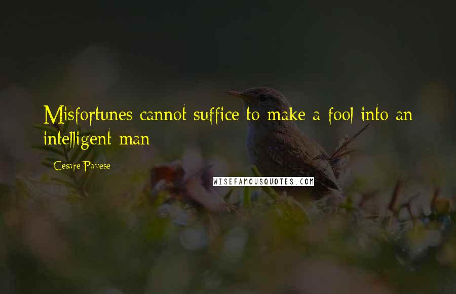 Cesare Pavese Quotes: Misfortunes cannot suffice to make a fool into an intelligent man