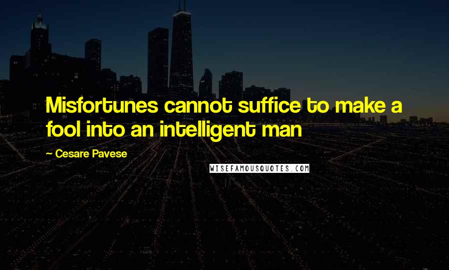 Cesare Pavese Quotes: Misfortunes cannot suffice to make a fool into an intelligent man