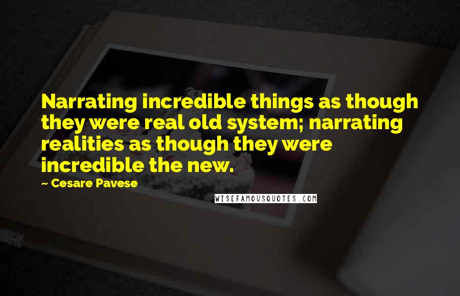 Cesare Pavese Quotes: Narrating incredible things as though they were real old system; narrating realities as though they were incredible the new.
