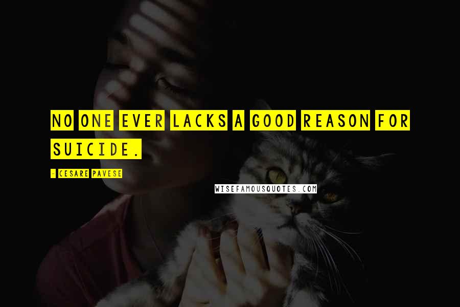 Cesare Pavese Quotes: No one ever lacks a good reason for suicide.