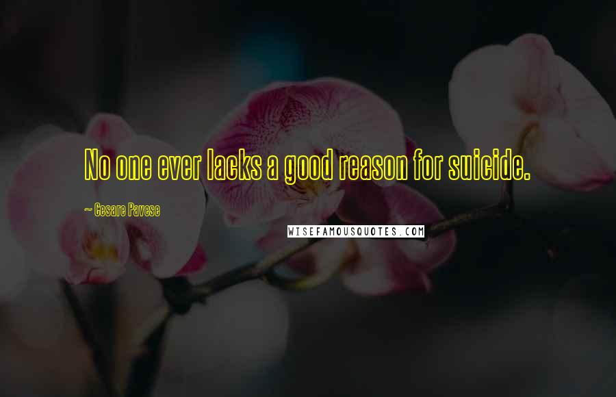 Cesare Pavese Quotes: No one ever lacks a good reason for suicide.