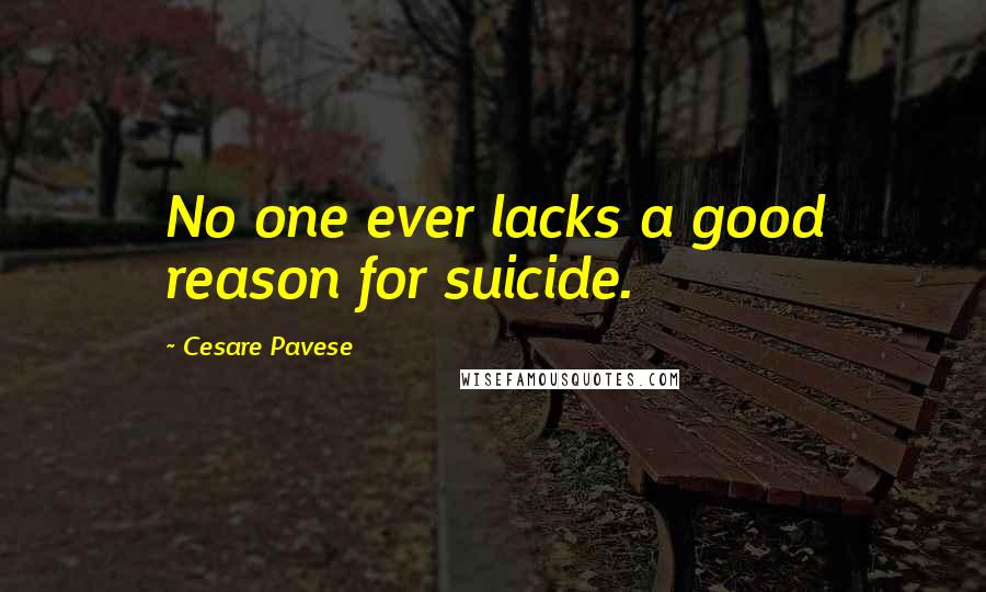 Cesare Pavese Quotes: No one ever lacks a good reason for suicide.
