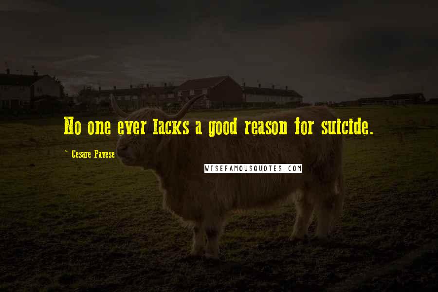 Cesare Pavese Quotes: No one ever lacks a good reason for suicide.