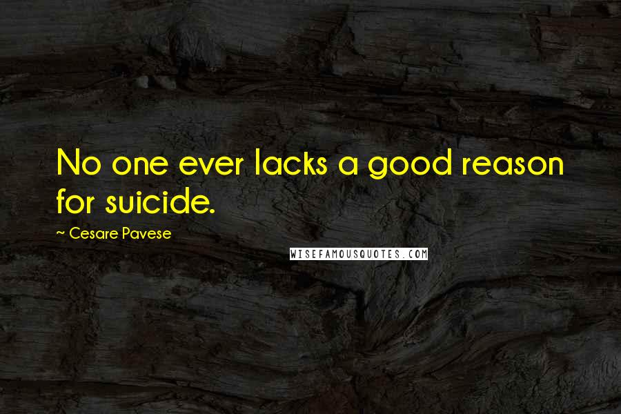 Cesare Pavese Quotes: No one ever lacks a good reason for suicide.