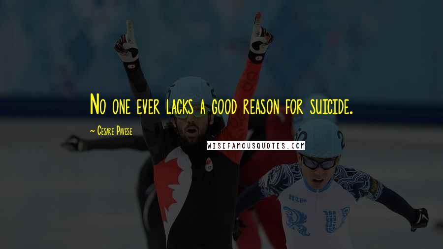 Cesare Pavese Quotes: No one ever lacks a good reason for suicide.