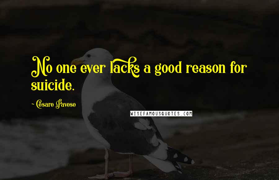 Cesare Pavese Quotes: No one ever lacks a good reason for suicide.