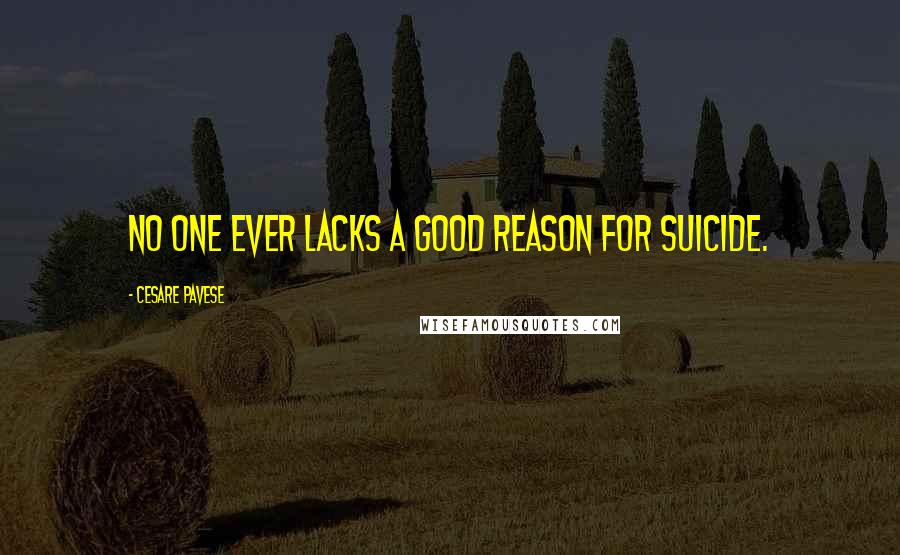 Cesare Pavese Quotes: No one ever lacks a good reason for suicide.