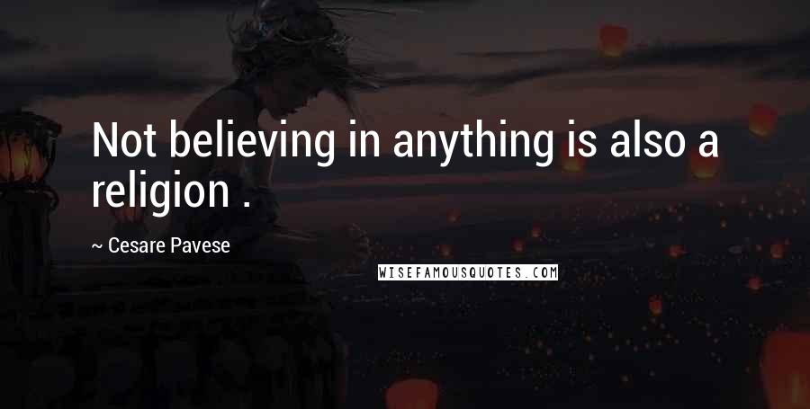 Cesare Pavese Quotes: Not believing in anything is also a religion .