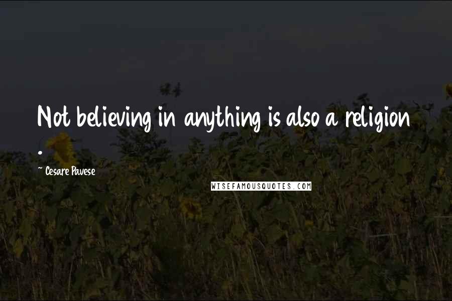 Cesare Pavese Quotes: Not believing in anything is also a religion .