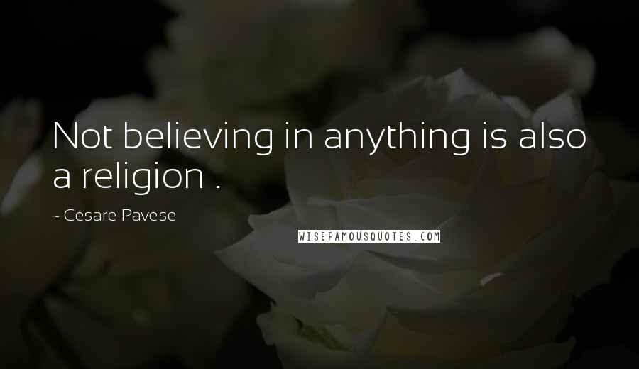 Cesare Pavese Quotes: Not believing in anything is also a religion .