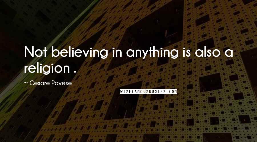 Cesare Pavese Quotes: Not believing in anything is also a religion .