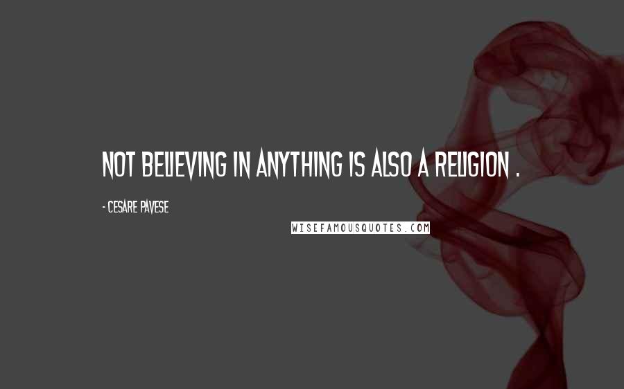 Cesare Pavese Quotes: Not believing in anything is also a religion .