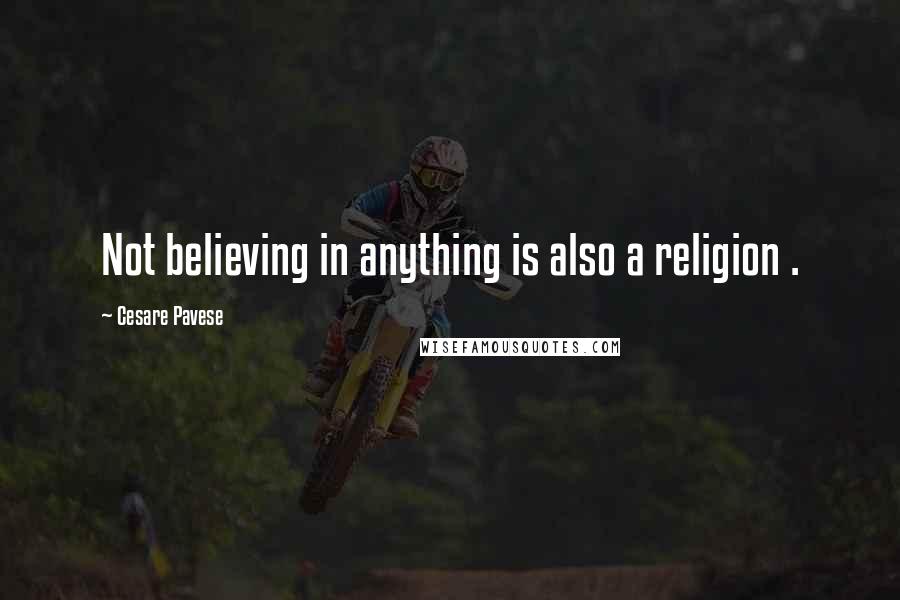 Cesare Pavese Quotes: Not believing in anything is also a religion .