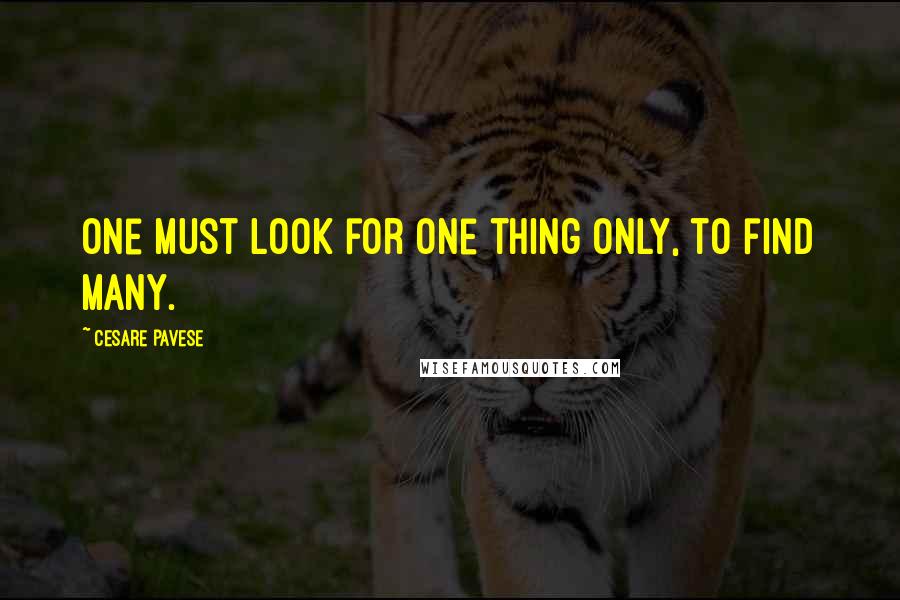 Cesare Pavese Quotes: One must look for one thing only, to find many.