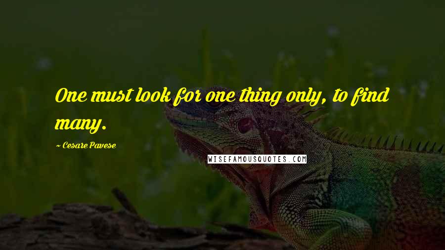 Cesare Pavese Quotes: One must look for one thing only, to find many.