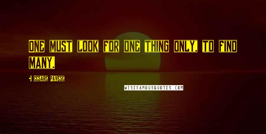 Cesare Pavese Quotes: One must look for one thing only, to find many.