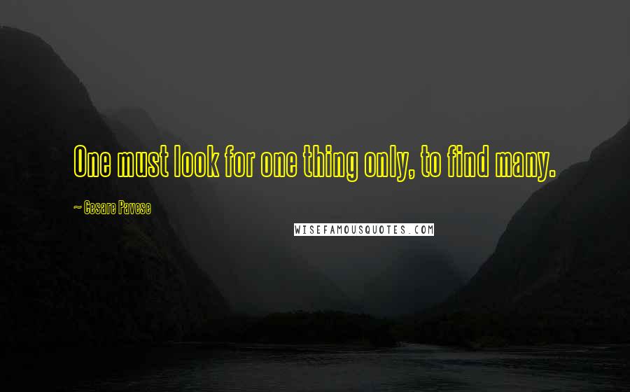 Cesare Pavese Quotes: One must look for one thing only, to find many.