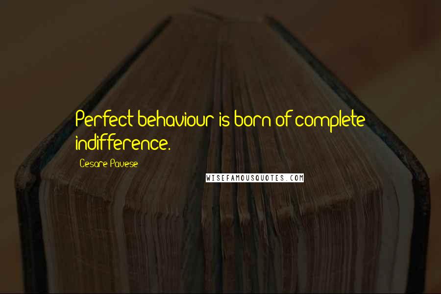 Cesare Pavese Quotes: Perfect behaviour is born of complete indifference.