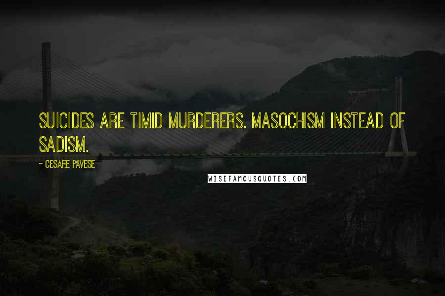 Cesare Pavese Quotes: Suicides are timid murderers. Masochism instead of Sadism.