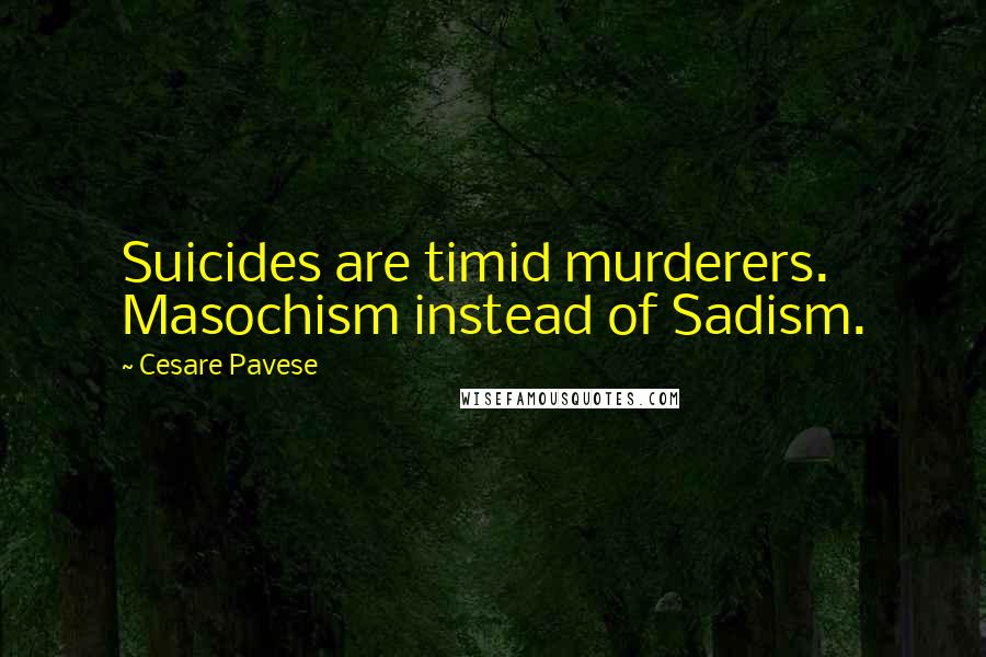 Cesare Pavese Quotes: Suicides are timid murderers. Masochism instead of Sadism.