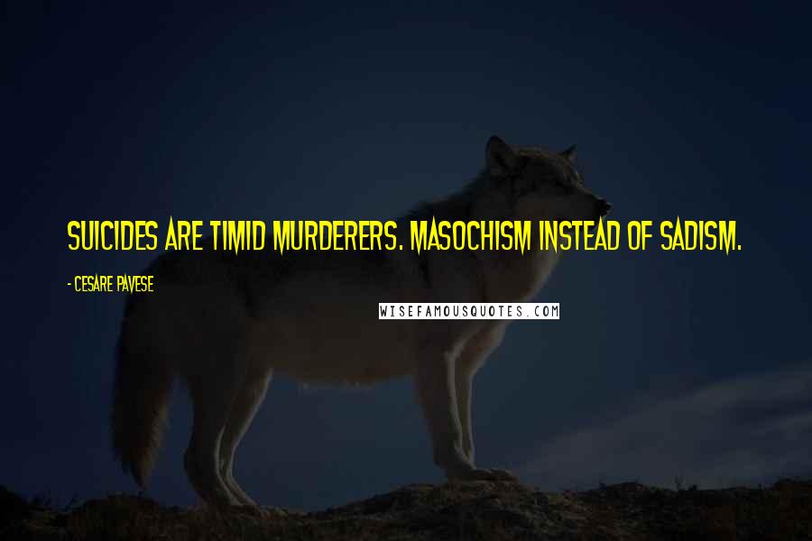 Cesare Pavese Quotes: Suicides are timid murderers. Masochism instead of Sadism.
