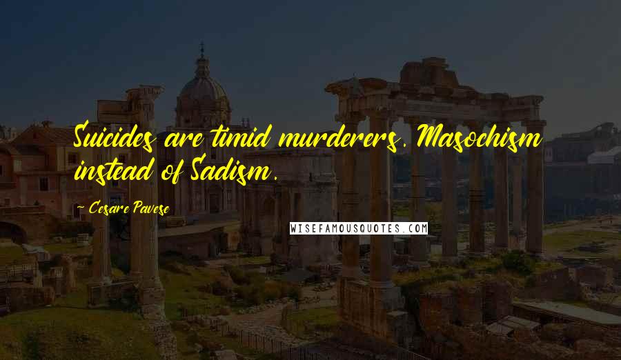Cesare Pavese Quotes: Suicides are timid murderers. Masochism instead of Sadism.