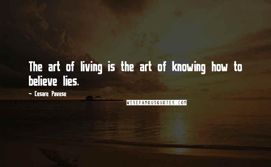 Cesare Pavese Quotes: The art of living is the art of knowing how to believe lies.