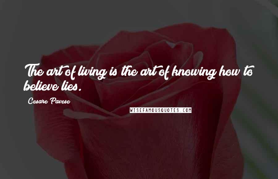 Cesare Pavese Quotes: The art of living is the art of knowing how to believe lies.