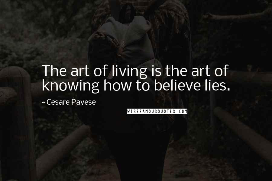 Cesare Pavese Quotes: The art of living is the art of knowing how to believe lies.