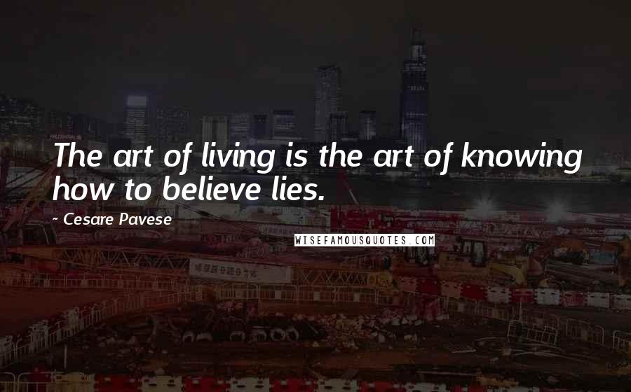 Cesare Pavese Quotes: The art of living is the art of knowing how to believe lies.