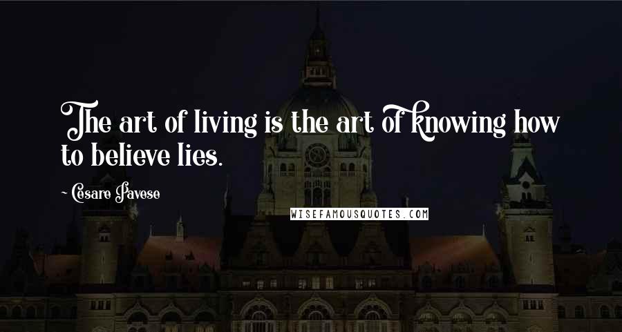 Cesare Pavese Quotes: The art of living is the art of knowing how to believe lies.