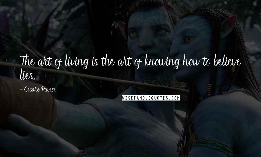 Cesare Pavese Quotes: The art of living is the art of knowing how to believe lies.