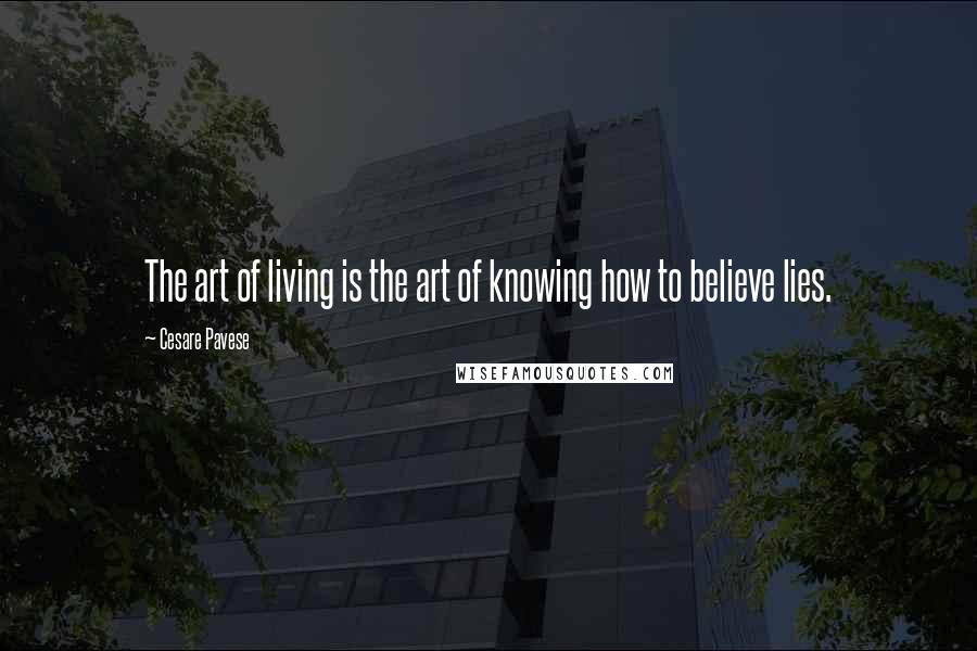 Cesare Pavese Quotes: The art of living is the art of knowing how to believe lies.