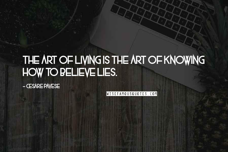 Cesare Pavese Quotes: The art of living is the art of knowing how to believe lies.