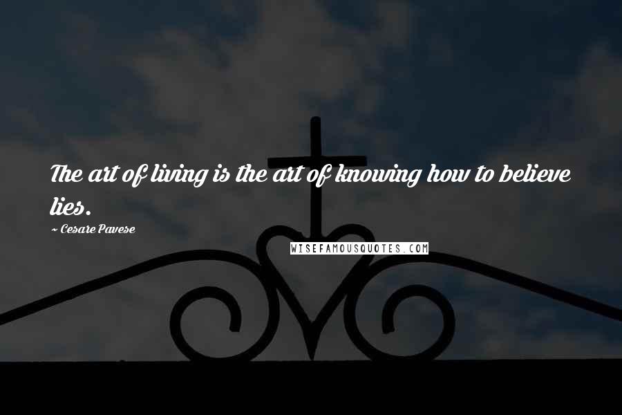 Cesare Pavese Quotes: The art of living is the art of knowing how to believe lies.