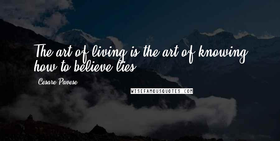 Cesare Pavese Quotes: The art of living is the art of knowing how to believe lies.