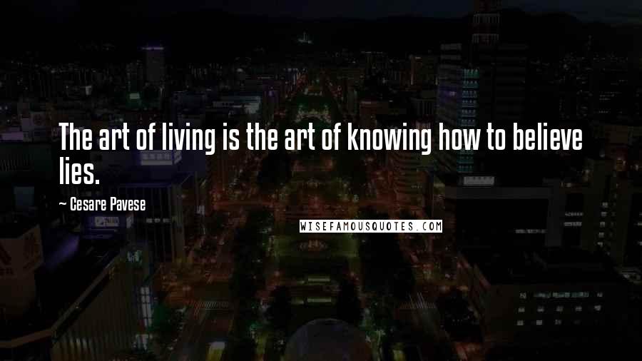 Cesare Pavese Quotes: The art of living is the art of knowing how to believe lies.