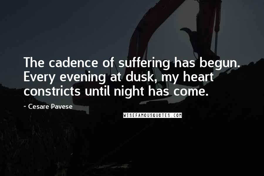 Cesare Pavese Quotes: The cadence of suffering has begun. Every evening at dusk, my heart constricts until night has come.