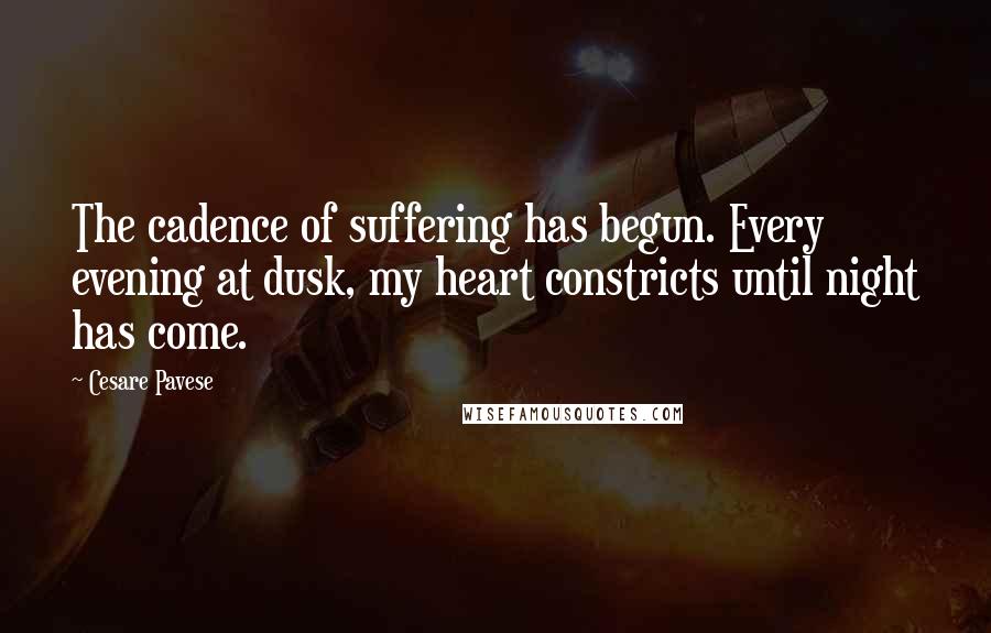 Cesare Pavese Quotes: The cadence of suffering has begun. Every evening at dusk, my heart constricts until night has come.