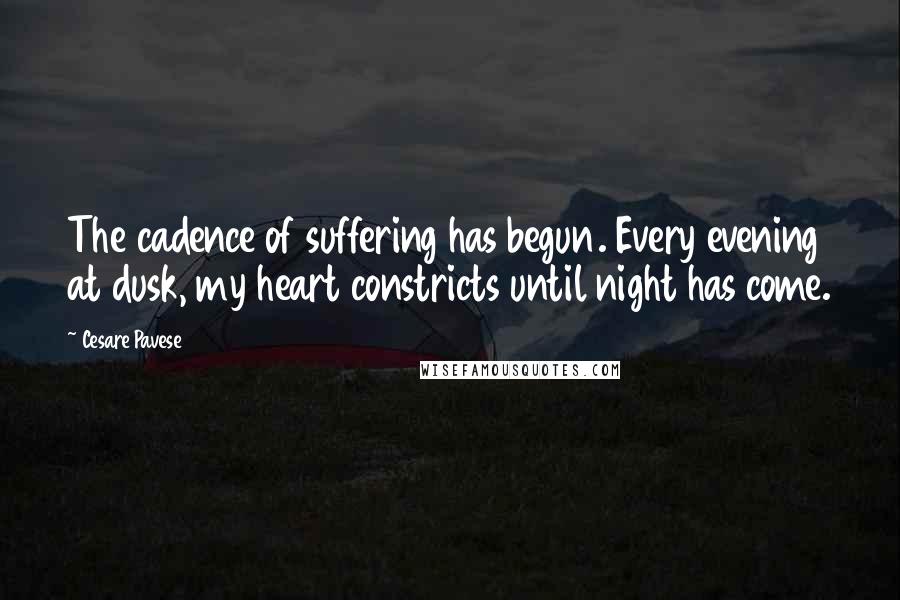 Cesare Pavese Quotes: The cadence of suffering has begun. Every evening at dusk, my heart constricts until night has come.
