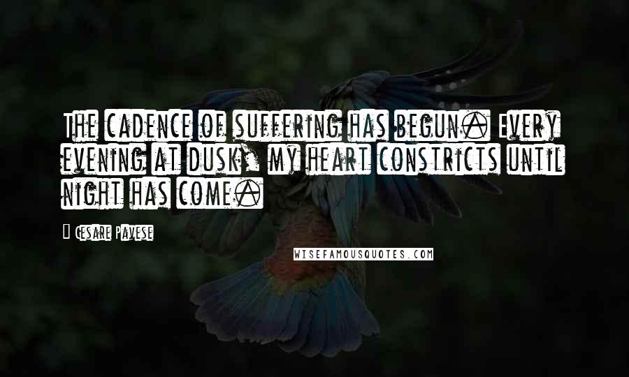 Cesare Pavese Quotes: The cadence of suffering has begun. Every evening at dusk, my heart constricts until night has come.