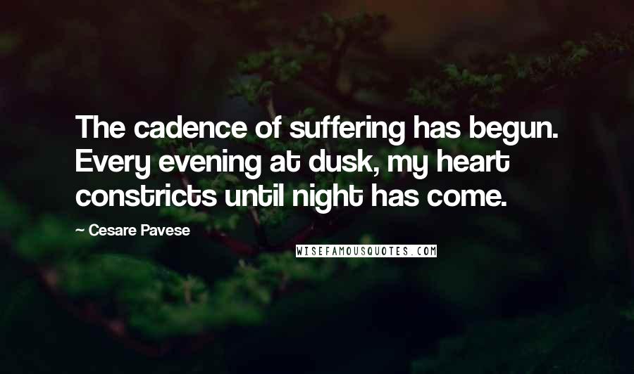 Cesare Pavese Quotes: The cadence of suffering has begun. Every evening at dusk, my heart constricts until night has come.