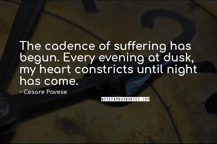 Cesare Pavese Quotes: The cadence of suffering has begun. Every evening at dusk, my heart constricts until night has come.