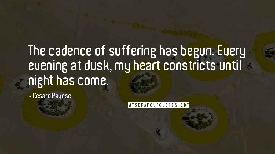 Cesare Pavese Quotes: The cadence of suffering has begun. Every evening at dusk, my heart constricts until night has come.