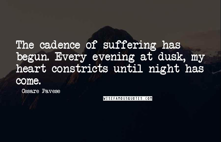 Cesare Pavese Quotes: The cadence of suffering has begun. Every evening at dusk, my heart constricts until night has come.