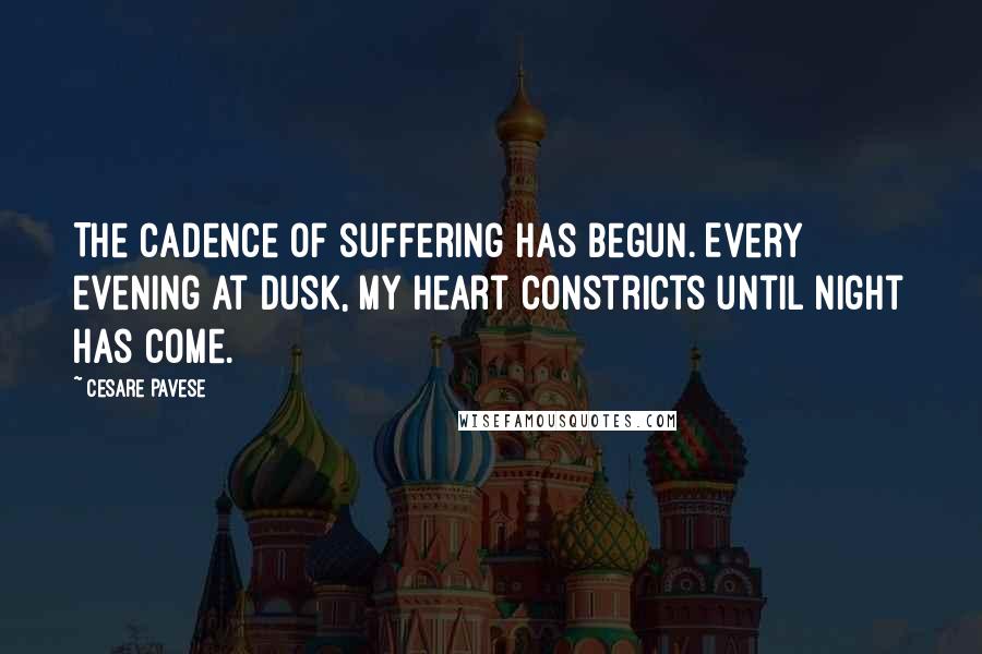 Cesare Pavese Quotes: The cadence of suffering has begun. Every evening at dusk, my heart constricts until night has come.