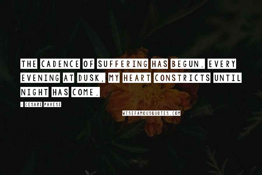 Cesare Pavese Quotes: The cadence of suffering has begun. Every evening at dusk, my heart constricts until night has come.