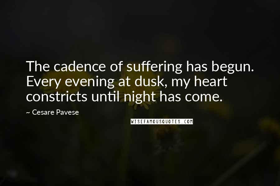 Cesare Pavese Quotes: The cadence of suffering has begun. Every evening at dusk, my heart constricts until night has come.
