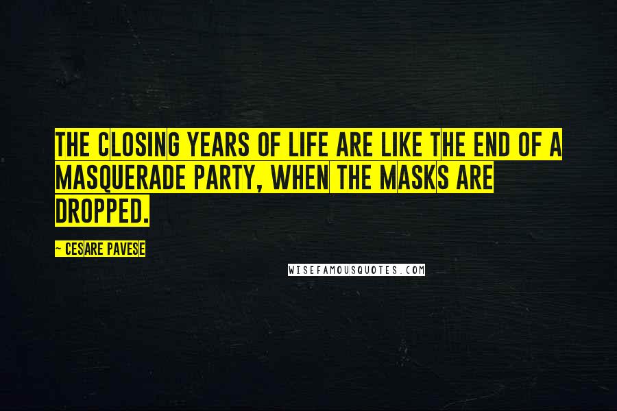 Cesare Pavese Quotes: The closing years of life are like the end of a masquerade party, when the masks are dropped.