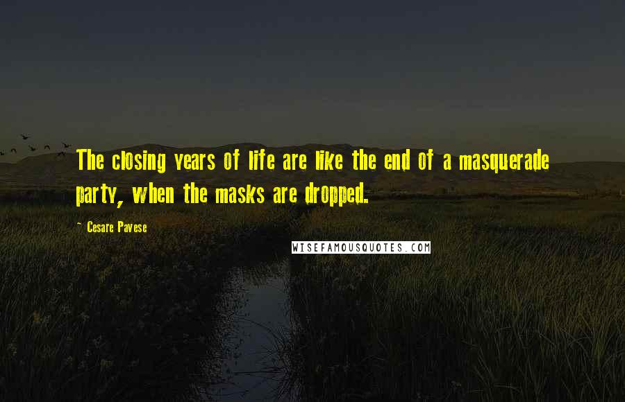 Cesare Pavese Quotes: The closing years of life are like the end of a masquerade party, when the masks are dropped.